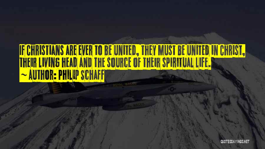 Philip Schaff Quotes: If Christians Are Ever To Be United, They Must Be United In Christ, Their Living Head And The Source Of