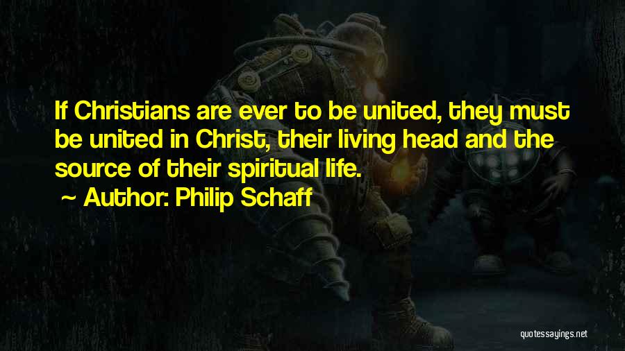 Philip Schaff Quotes: If Christians Are Ever To Be United, They Must Be United In Christ, Their Living Head And The Source Of