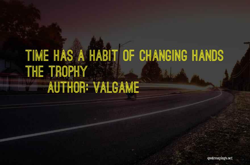 Valgame Quotes: Time Has A Habit Of Changing Hands The Trophy