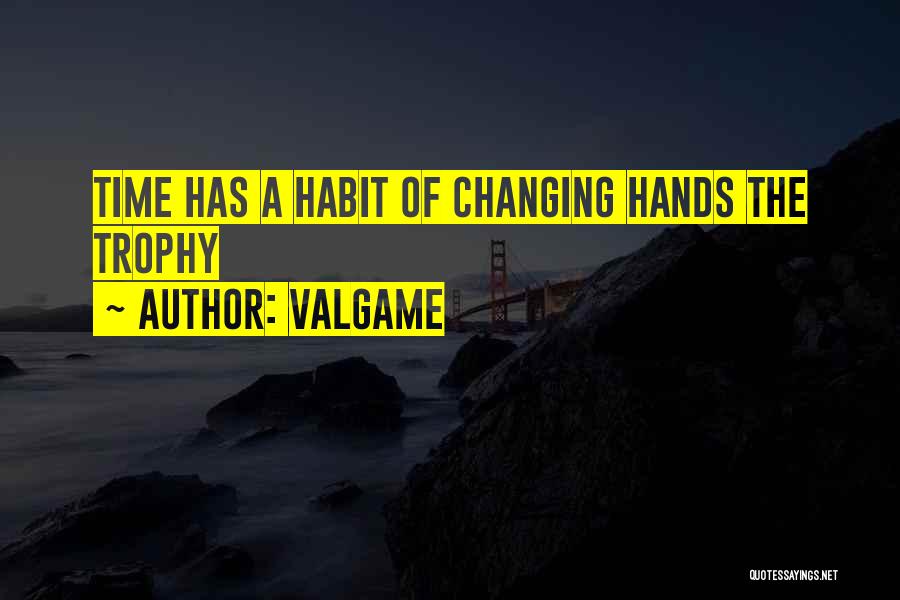 Valgame Quotes: Time Has A Habit Of Changing Hands The Trophy