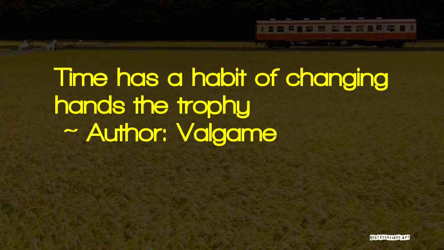 Valgame Quotes: Time Has A Habit Of Changing Hands The Trophy