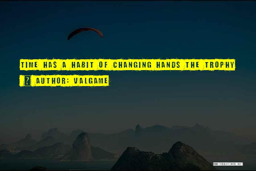Valgame Quotes: Time Has A Habit Of Changing Hands The Trophy