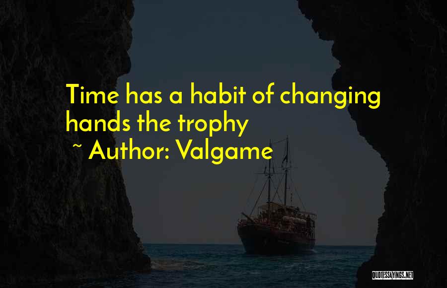 Valgame Quotes: Time Has A Habit Of Changing Hands The Trophy