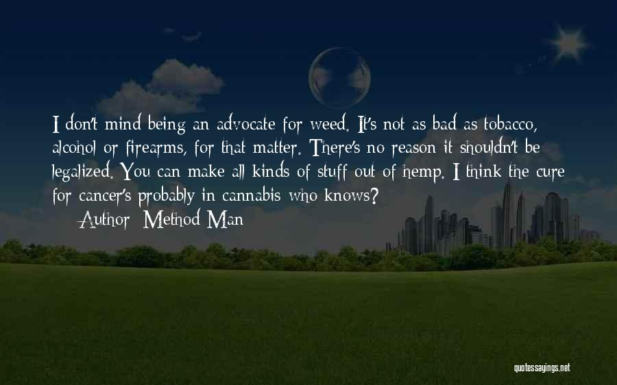 Method Man Quotes: I Don't Mind Being An Advocate For Weed. It's Not As Bad As Tobacco, Alcohol Or Firearms, For That Matter.