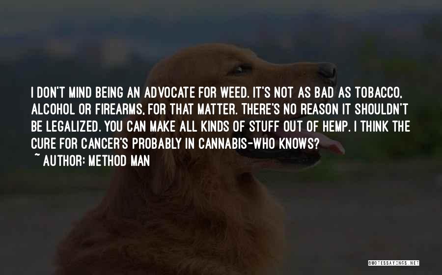 Method Man Quotes: I Don't Mind Being An Advocate For Weed. It's Not As Bad As Tobacco, Alcohol Or Firearms, For That Matter.