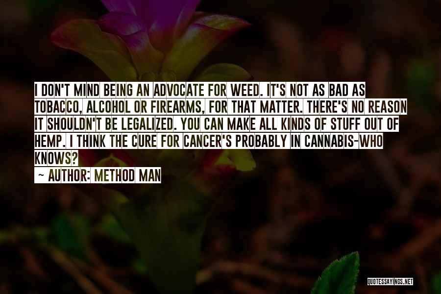 Method Man Quotes: I Don't Mind Being An Advocate For Weed. It's Not As Bad As Tobacco, Alcohol Or Firearms, For That Matter.