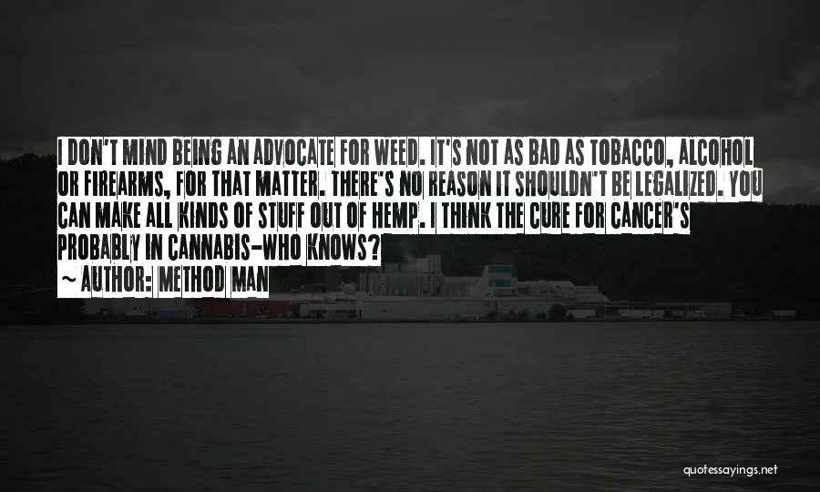 Method Man Quotes: I Don't Mind Being An Advocate For Weed. It's Not As Bad As Tobacco, Alcohol Or Firearms, For That Matter.