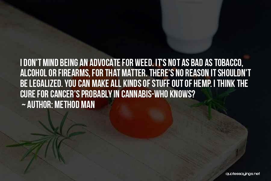 Method Man Quotes: I Don't Mind Being An Advocate For Weed. It's Not As Bad As Tobacco, Alcohol Or Firearms, For That Matter.