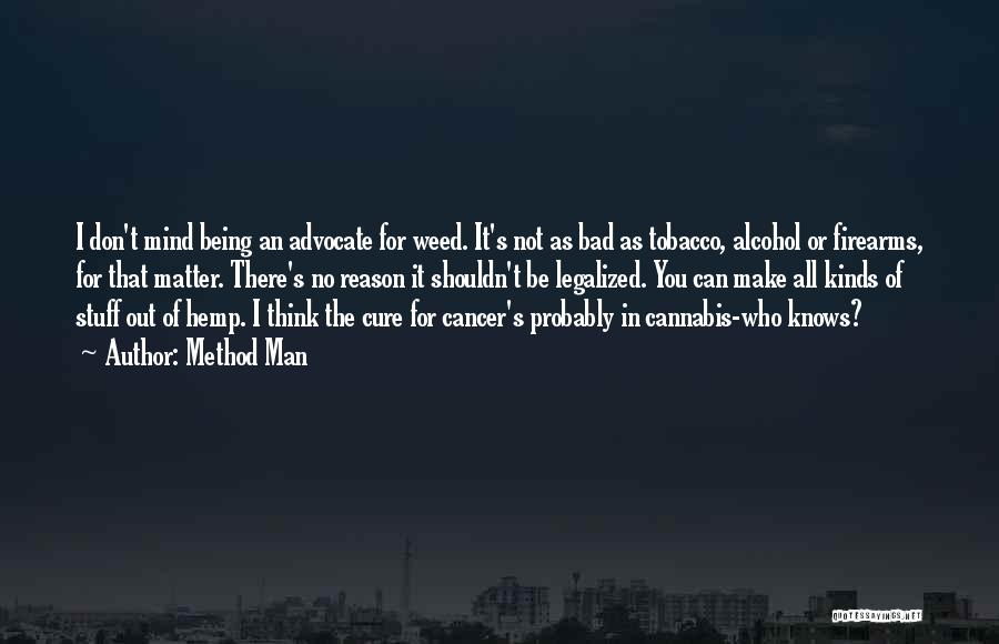 Method Man Quotes: I Don't Mind Being An Advocate For Weed. It's Not As Bad As Tobacco, Alcohol Or Firearms, For That Matter.