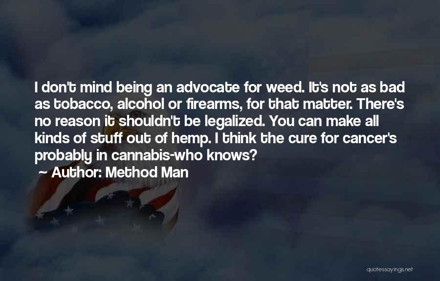 Method Man Quotes: I Don't Mind Being An Advocate For Weed. It's Not As Bad As Tobacco, Alcohol Or Firearms, For That Matter.