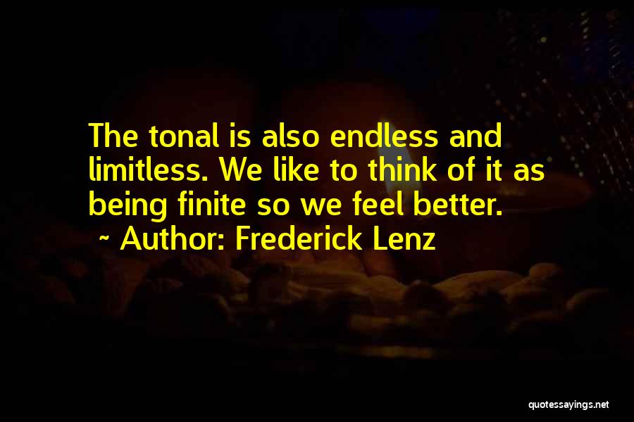 Frederick Lenz Quotes: The Tonal Is Also Endless And Limitless. We Like To Think Of It As Being Finite So We Feel Better.