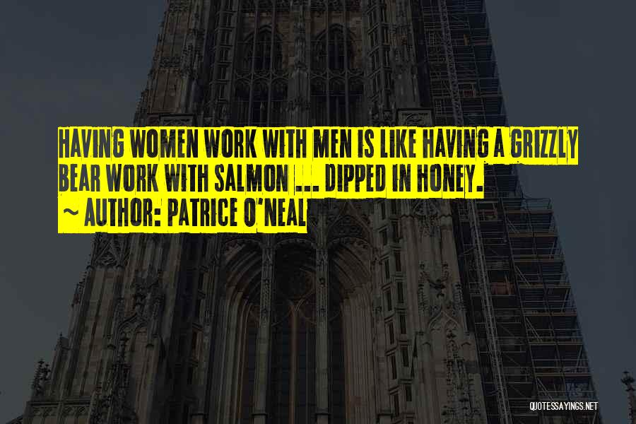 Patrice O'Neal Quotes: Having Women Work With Men Is Like Having A Grizzly Bear Work With Salmon ... Dipped In Honey.