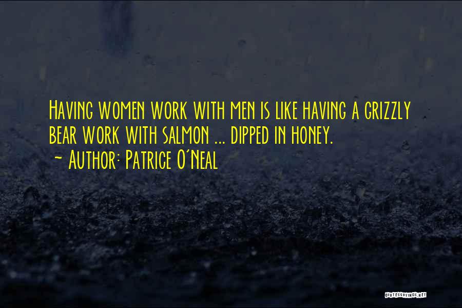 Patrice O'Neal Quotes: Having Women Work With Men Is Like Having A Grizzly Bear Work With Salmon ... Dipped In Honey.