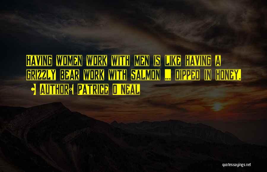 Patrice O'Neal Quotes: Having Women Work With Men Is Like Having A Grizzly Bear Work With Salmon ... Dipped In Honey.