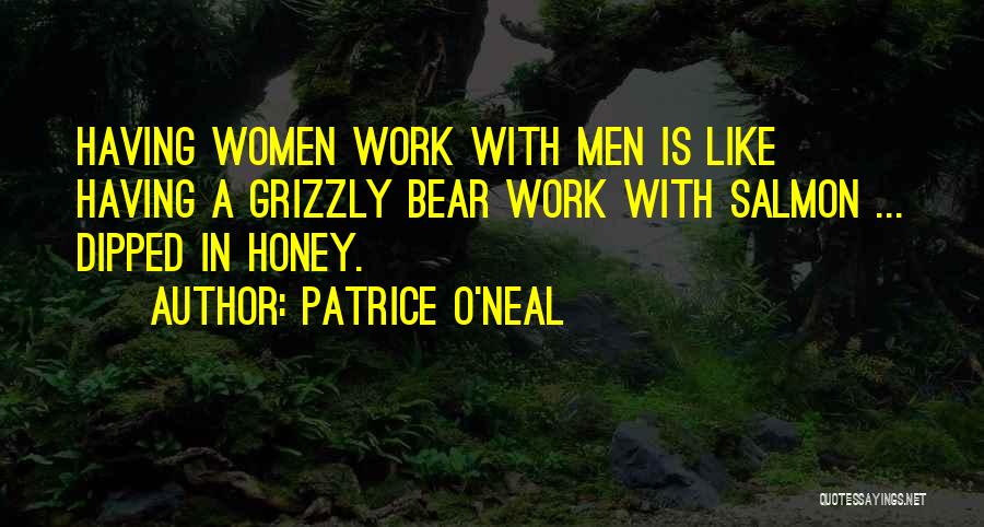 Patrice O'Neal Quotes: Having Women Work With Men Is Like Having A Grizzly Bear Work With Salmon ... Dipped In Honey.