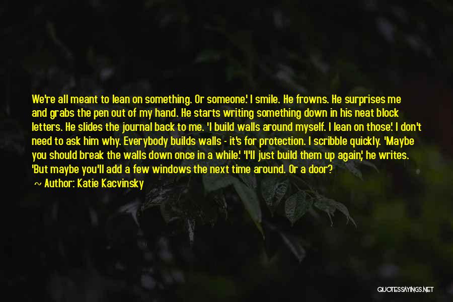 Katie Kacvinsky Quotes: We're All Meant To Lean On Something. Or Someone.' I Smile. He Frowns. He Surprises Me And Grabs The Pen