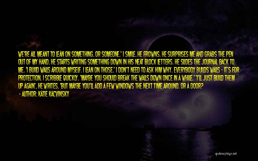 Katie Kacvinsky Quotes: We're All Meant To Lean On Something. Or Someone.' I Smile. He Frowns. He Surprises Me And Grabs The Pen