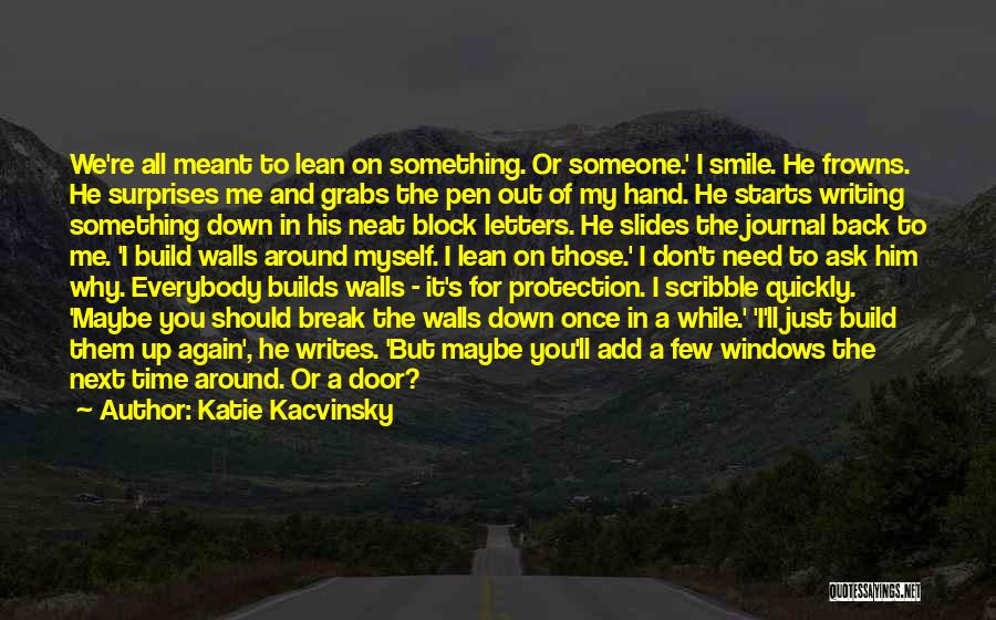 Katie Kacvinsky Quotes: We're All Meant To Lean On Something. Or Someone.' I Smile. He Frowns. He Surprises Me And Grabs The Pen