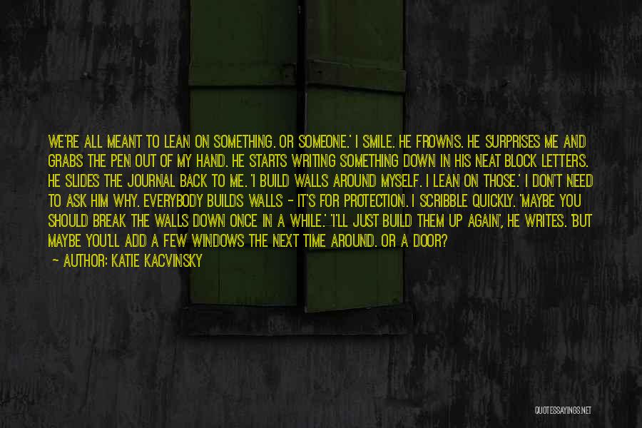 Katie Kacvinsky Quotes: We're All Meant To Lean On Something. Or Someone.' I Smile. He Frowns. He Surprises Me And Grabs The Pen