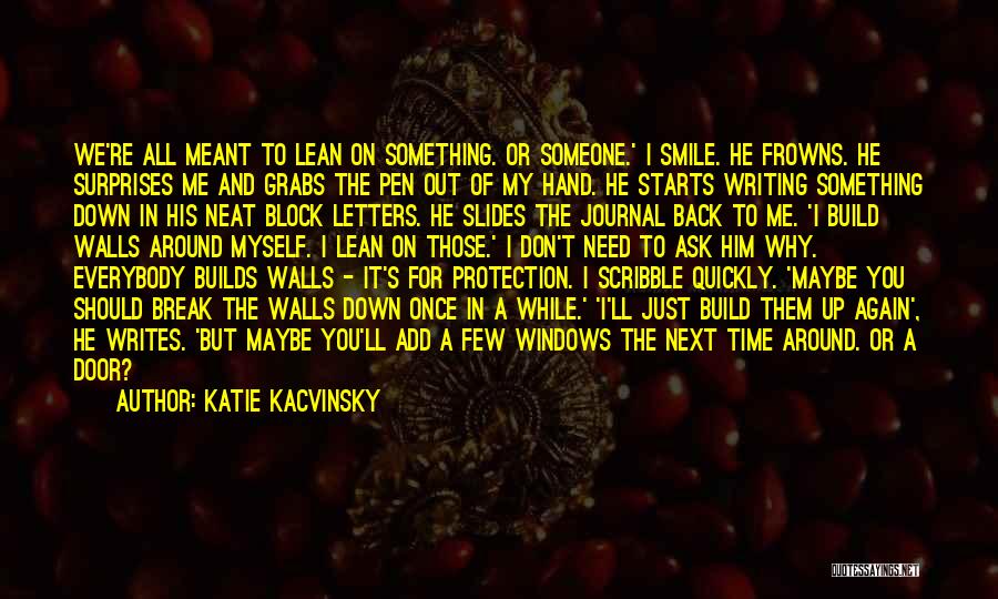 Katie Kacvinsky Quotes: We're All Meant To Lean On Something. Or Someone.' I Smile. He Frowns. He Surprises Me And Grabs The Pen