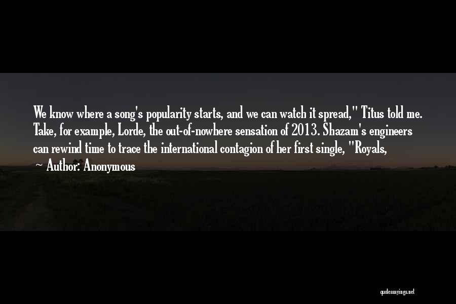 Anonymous Quotes: We Know Where A Song's Popularity Starts, And We Can Watch It Spread, Titus Told Me. Take, For Example, Lorde,