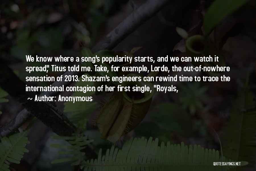 Anonymous Quotes: We Know Where A Song's Popularity Starts, And We Can Watch It Spread, Titus Told Me. Take, For Example, Lorde,