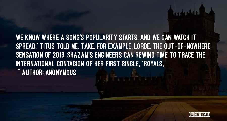 Anonymous Quotes: We Know Where A Song's Popularity Starts, And We Can Watch It Spread, Titus Told Me. Take, For Example, Lorde,