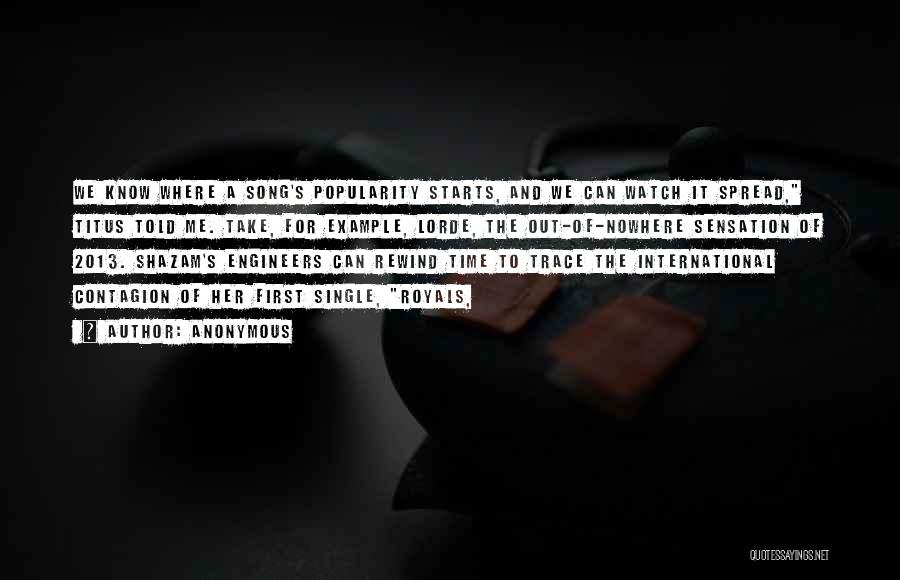 Anonymous Quotes: We Know Where A Song's Popularity Starts, And We Can Watch It Spread, Titus Told Me. Take, For Example, Lorde,