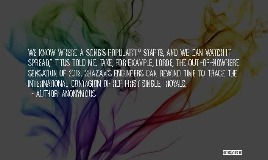 Anonymous Quotes: We Know Where A Song's Popularity Starts, And We Can Watch It Spread, Titus Told Me. Take, For Example, Lorde,