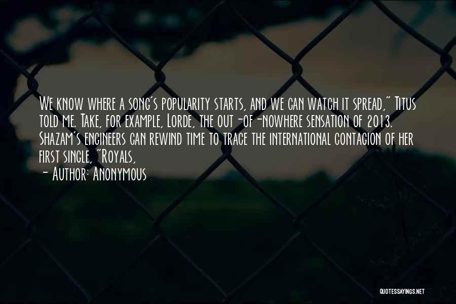 Anonymous Quotes: We Know Where A Song's Popularity Starts, And We Can Watch It Spread, Titus Told Me. Take, For Example, Lorde,