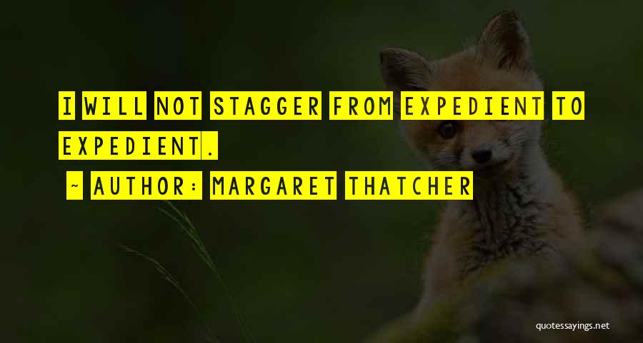Margaret Thatcher Quotes: I Will Not Stagger From Expedient To Expedient.