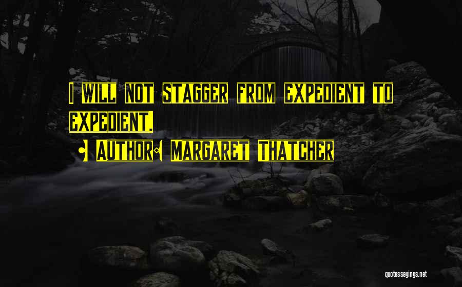 Margaret Thatcher Quotes: I Will Not Stagger From Expedient To Expedient.