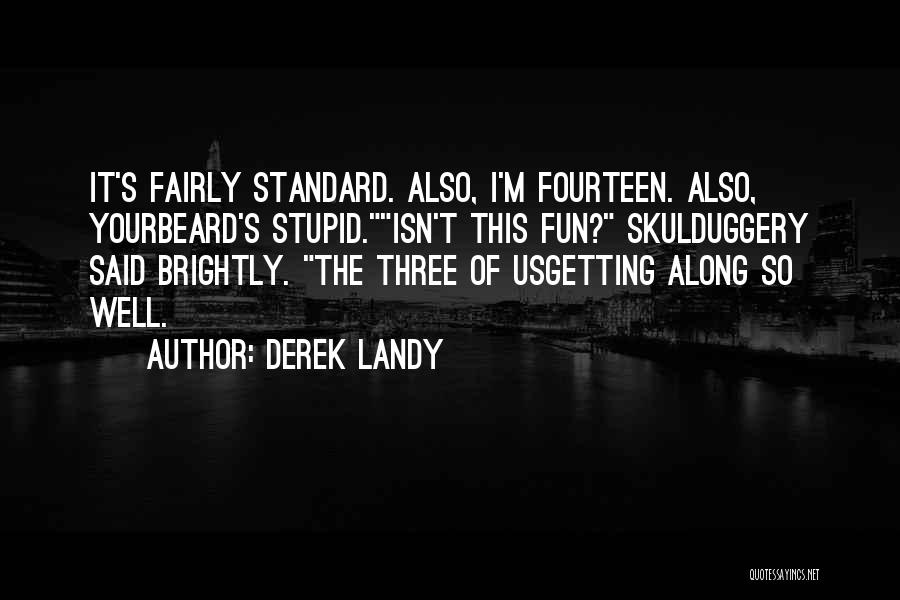Derek Landy Quotes: It's Fairly Standard. Also, I'm Fourteen. Also, Yourbeard's Stupid.isn't This Fun? Skulduggery Said Brightly. The Three Of Usgetting Along So