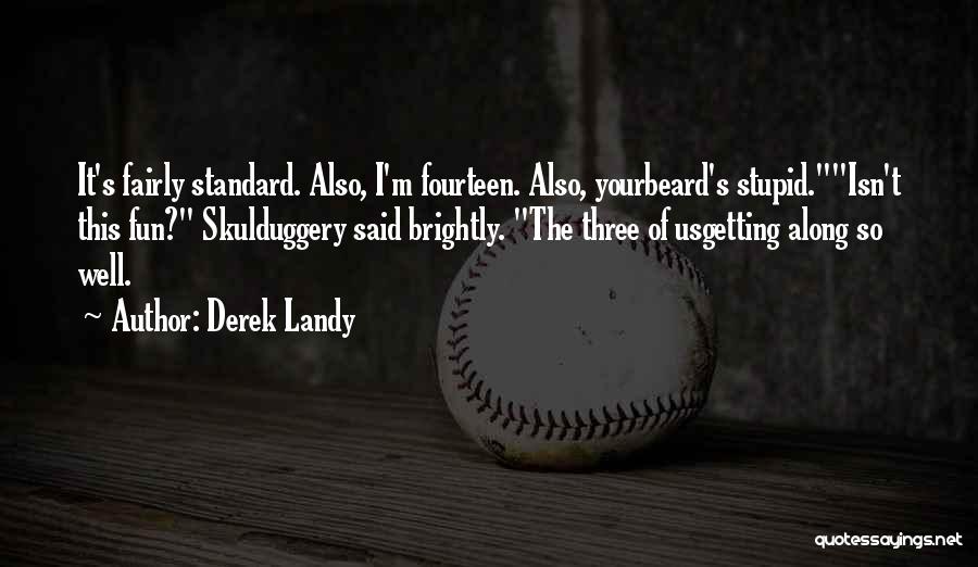Derek Landy Quotes: It's Fairly Standard. Also, I'm Fourteen. Also, Yourbeard's Stupid.isn't This Fun? Skulduggery Said Brightly. The Three Of Usgetting Along So