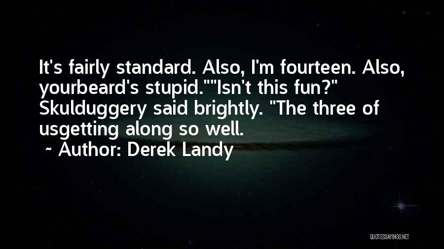 Derek Landy Quotes: It's Fairly Standard. Also, I'm Fourteen. Also, Yourbeard's Stupid.isn't This Fun? Skulduggery Said Brightly. The Three Of Usgetting Along So