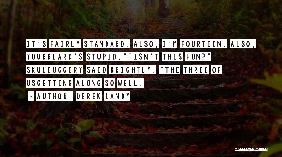 Derek Landy Quotes: It's Fairly Standard. Also, I'm Fourteen. Also, Yourbeard's Stupid.isn't This Fun? Skulduggery Said Brightly. The Three Of Usgetting Along So