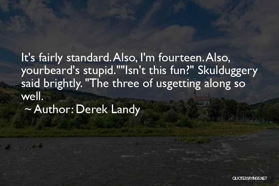 Derek Landy Quotes: It's Fairly Standard. Also, I'm Fourteen. Also, Yourbeard's Stupid.isn't This Fun? Skulduggery Said Brightly. The Three Of Usgetting Along So
