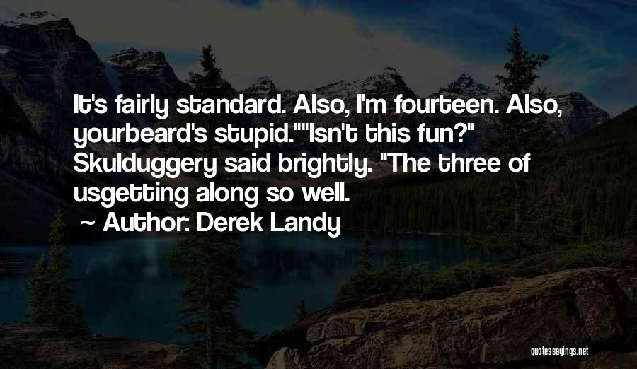 Derek Landy Quotes: It's Fairly Standard. Also, I'm Fourteen. Also, Yourbeard's Stupid.isn't This Fun? Skulduggery Said Brightly. The Three Of Usgetting Along So