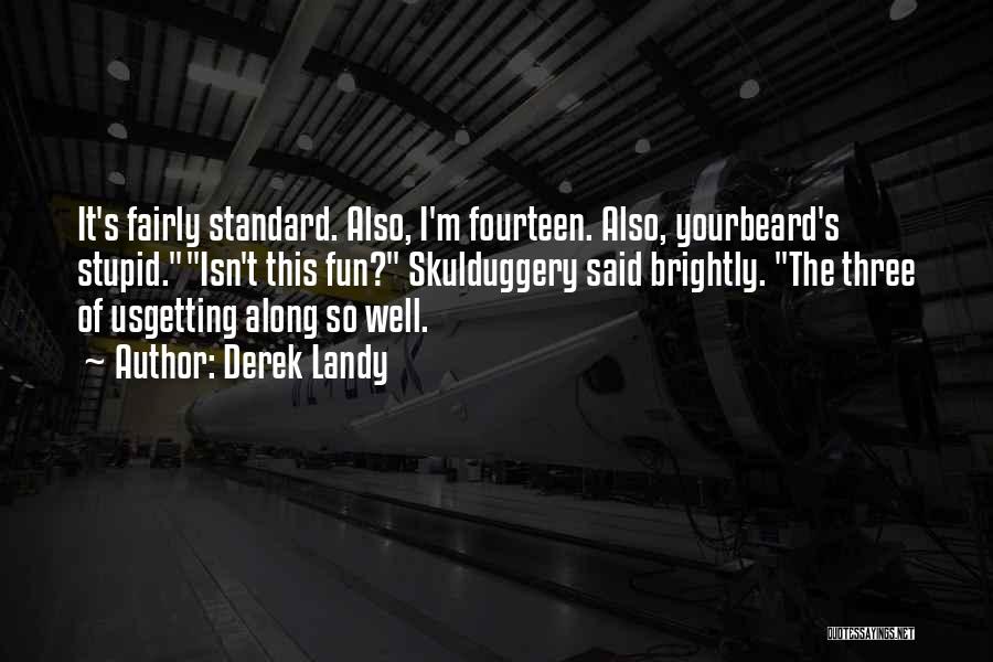 Derek Landy Quotes: It's Fairly Standard. Also, I'm Fourteen. Also, Yourbeard's Stupid.isn't This Fun? Skulduggery Said Brightly. The Three Of Usgetting Along So