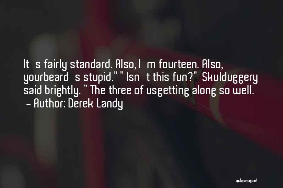 Derek Landy Quotes: It's Fairly Standard. Also, I'm Fourteen. Also, Yourbeard's Stupid.isn't This Fun? Skulduggery Said Brightly. The Three Of Usgetting Along So