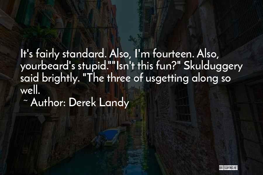 Derek Landy Quotes: It's Fairly Standard. Also, I'm Fourteen. Also, Yourbeard's Stupid.isn't This Fun? Skulduggery Said Brightly. The Three Of Usgetting Along So