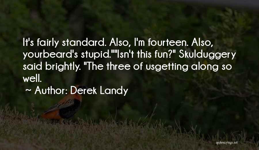 Derek Landy Quotes: It's Fairly Standard. Also, I'm Fourteen. Also, Yourbeard's Stupid.isn't This Fun? Skulduggery Said Brightly. The Three Of Usgetting Along So