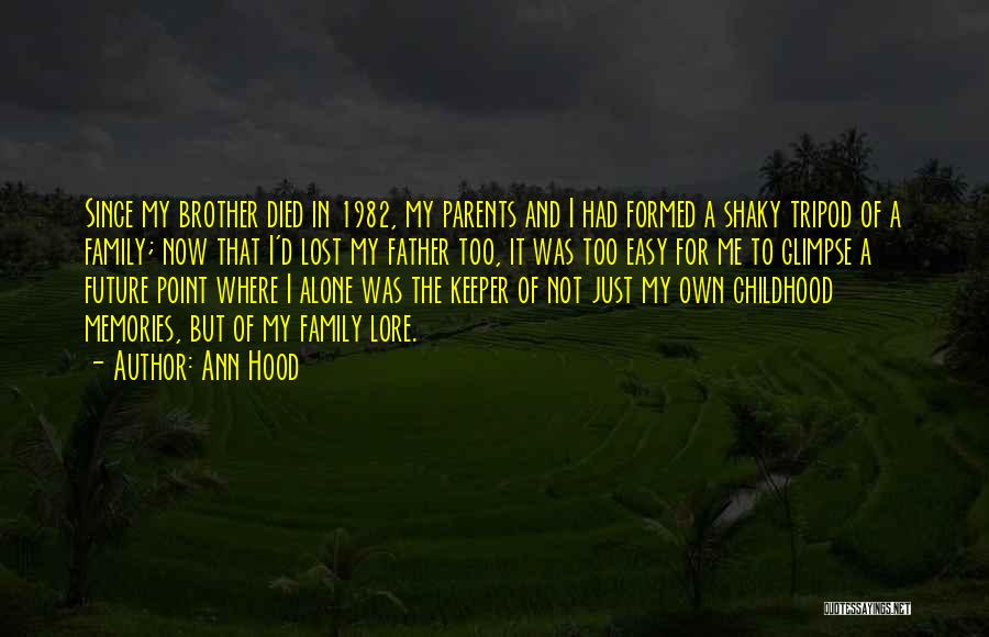 Ann Hood Quotes: Since My Brother Died In 1982, My Parents And I Had Formed A Shaky Tripod Of A Family; Now That