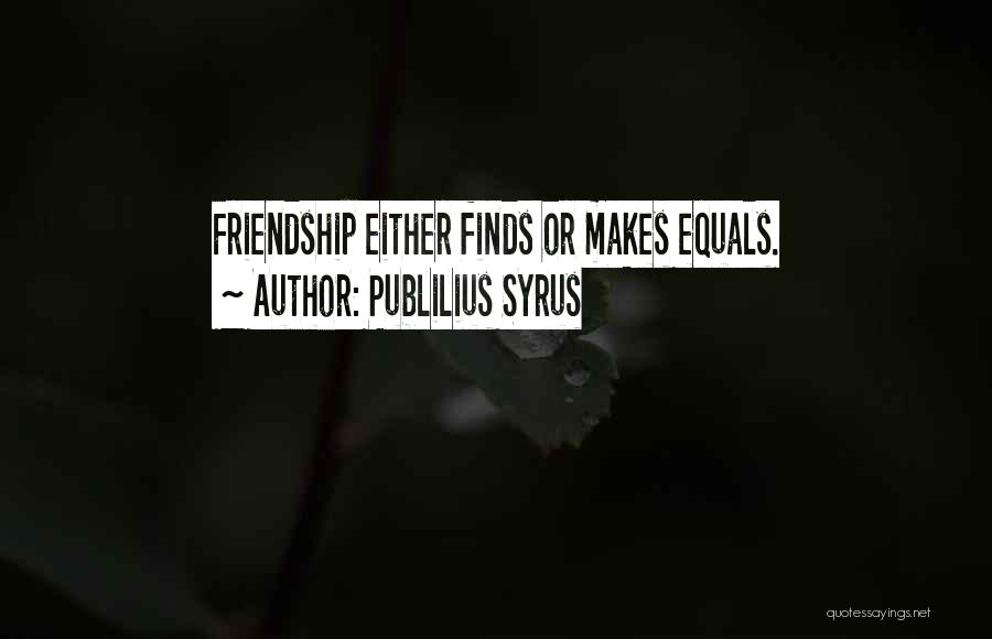 Publilius Syrus Quotes: Friendship Either Finds Or Makes Equals.