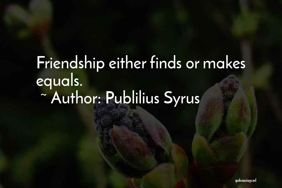 Publilius Syrus Quotes: Friendship Either Finds Or Makes Equals.