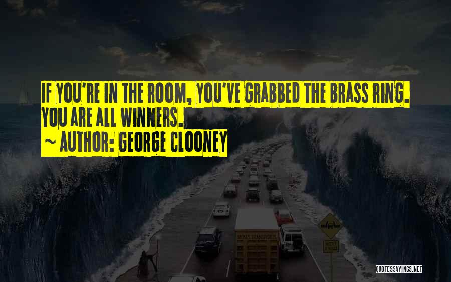 George Clooney Quotes: If You're In The Room, You've Grabbed The Brass Ring. You Are All Winners.