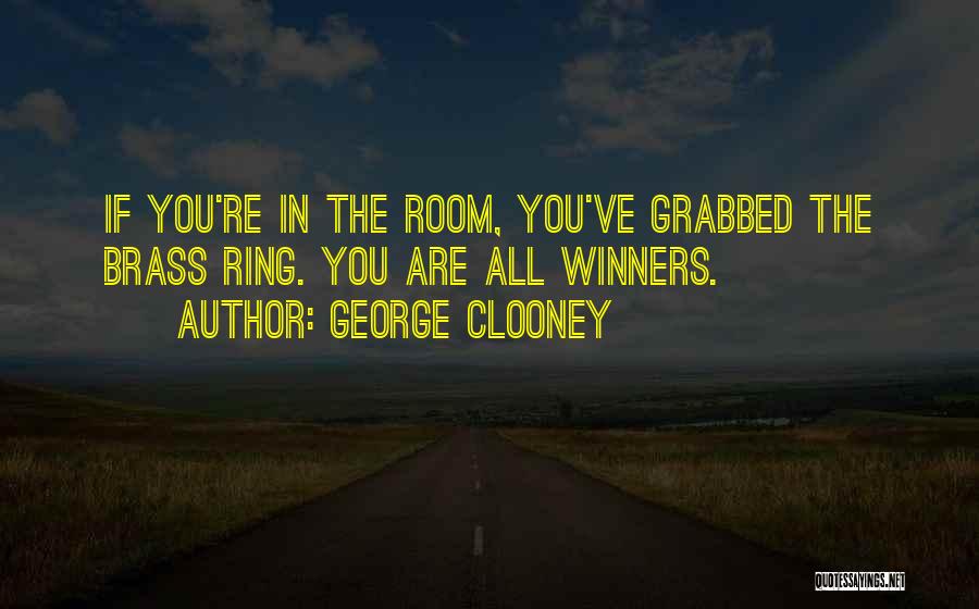 George Clooney Quotes: If You're In The Room, You've Grabbed The Brass Ring. You Are All Winners.