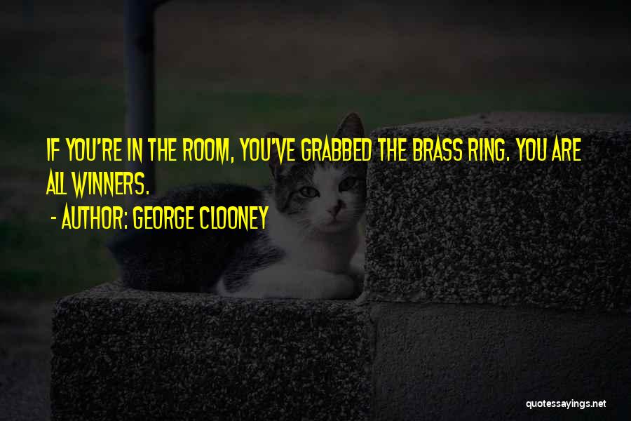 George Clooney Quotes: If You're In The Room, You've Grabbed The Brass Ring. You Are All Winners.
