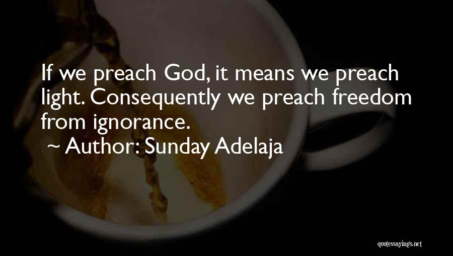 Sunday Adelaja Quotes: If We Preach God, It Means We Preach Light. Consequently We Preach Freedom From Ignorance.