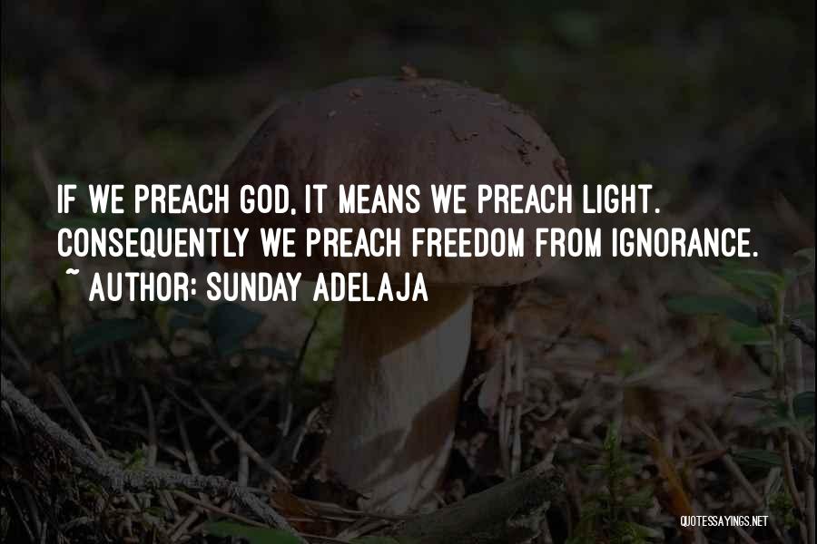 Sunday Adelaja Quotes: If We Preach God, It Means We Preach Light. Consequently We Preach Freedom From Ignorance.